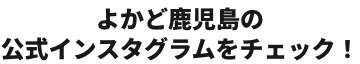 よかど鹿児島の公式インスタグラムをチェック！